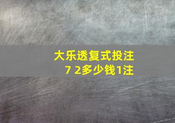 大乐透复式投注7 2多少钱1注